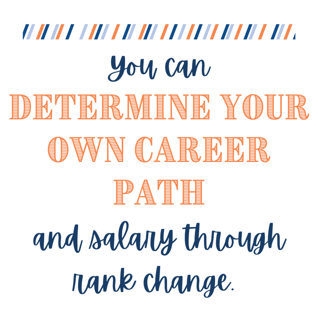 You determine your own career path and salary through Rank change. 
